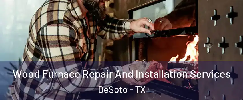  Wood Furnace Repair And Installation Services DeSoto - TX